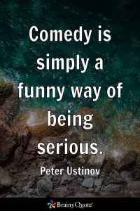 "Comedy is simply a funny way of being serious." - Peter Ustinov